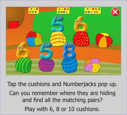 Tap the cushions and Numberjacks pop up.  Can you remember where they are hiding and find all the matching pairs?  Play with 6, 8 or 10 cushions.