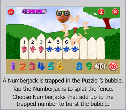 A Numberjack is trapped in the Puzzlers bubble.  Tap the Numberjacks to splat the fence.  Choose Numberjacks that add up to the  trapped number to burst the bubble.